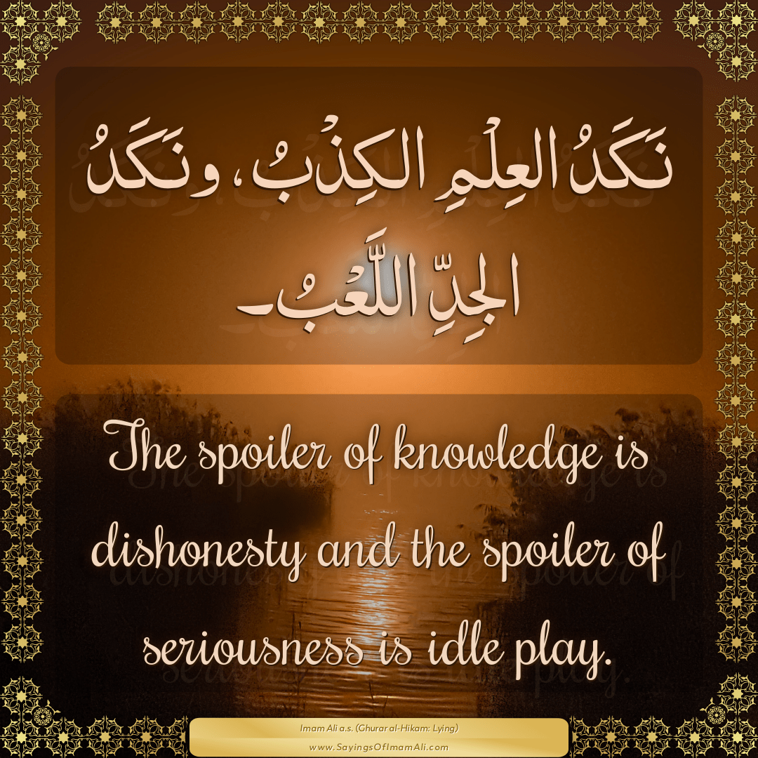The spoiler of knowledge is dishonesty and the spoiler of seriousness is...